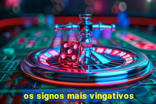 os signos mais vingativos